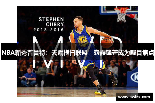 NBA新秀普鲁特：天赋横扫联盟，崭露锋芒成为瞩目焦点