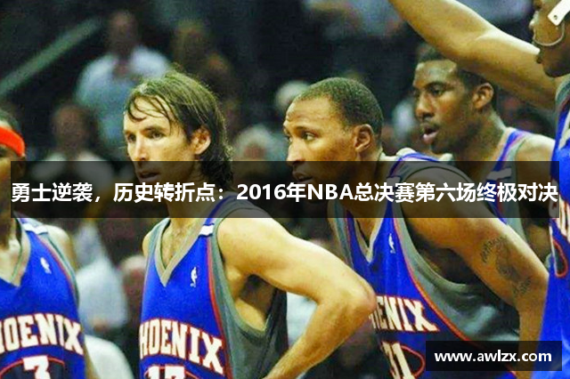 勇士逆袭，历史转折点：2016年NBA总决赛第六场终极对决