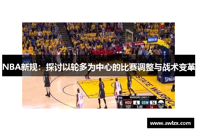 NBA新规：探讨以轮多为中心的比赛调整与战术变革